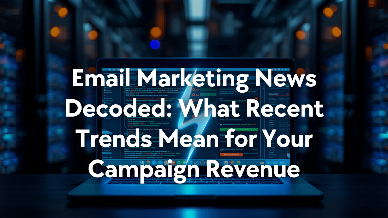 Email Marketing News Decoded: What Recent Trends Mean for Your Campaign Revenue
